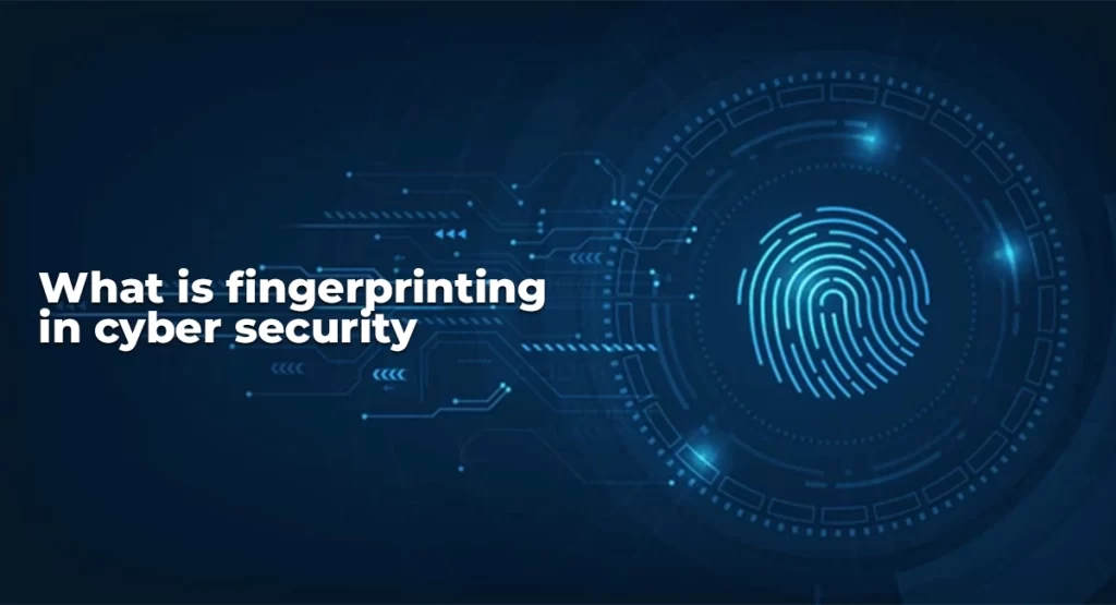What is fingerprinting in cyber security : The Significance of Fingerprinting in Cybersecurity Explained