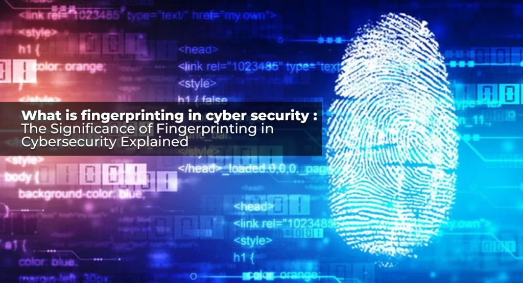 What is fingerprinting in cyber security : The Significance of Fingerprinting in Cybersecurity Explained